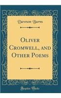 Oliver Cromwell, and Other Poems (Classic Reprint)