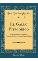 El Gallo Pitagórico: Colección de Artículos Critico-Políticos y de Costumbres (Classic Reprint)