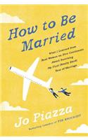 How to Be Married: What I Learned from Real Women on Five Continents About Surviving My First Really Hard Year of Marriage