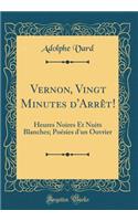 Vernon, Vingt Minutes d'Arrêt!: Heures Noires Et Nuits Blanches; Poésies d'un Ouvrier (Classic Reprint)