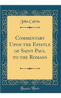 Commentary Upon the Epistle of Saint Paul to the Romans (Classic Reprint)