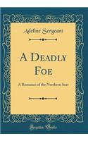 A Deadly Foe: A Romance of the Northern Seas (Classic Reprint)