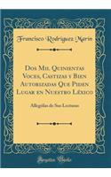 Dos Mil Quinientas Voces, Castizas y Bien Autorizadas Que Piden Lugar en Nuestro Léxico: Allególas de Sus Lecturas (Classic Reprint)