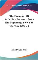 The Evolution Of Arthurian Romance From The Beginnings Down To The Year 1300 V2