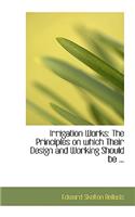 Irrigation Works: The Principles on Which Their Design and Working Should Be ...(English)