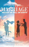 Your Marriage...Heaven or Hell on Earth?: How to have a sweet wholesome marriage that makes you feel like you are in heaven on earth