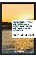 The House I Live In; Or, the Human Body. for the Use of Families and Schools