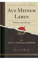 Aus Meinem Leben: Wahrheit Und Dichtung (Classic Reprint): Wahrheit Und Dichtung (Classic Reprint)