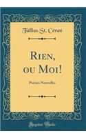Rien, Ou Moi!: PoÃ©sies Nouvelles (Classic Reprint)