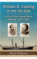 William B. Cushing in the Far East: A Civil War Naval Hero Abroad, 1865-1869