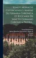 Ignoti Monachi Cisterciensis S. Mariae De Ferraria Chronica Et Ryccardi De Sancto Germano Chronica Priora...
