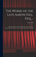 Works of the Late Aaron Hill, Esq; ...