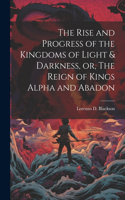 Rise and Progress of the Kingdoms of Light & Darkness, or, The Reign of Kings Alpha and Abadon