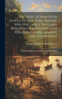 Tryal of John Peter Zenger, of New-York, Printer, who was Lately Try'd and Acquitted for Printing and Publishing a Libel Against the Government