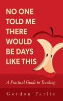 No One Told Me There Would Be Days Like This: A Practical Guide to Teaching