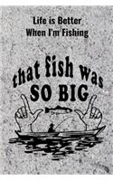 Life is Better When I'm Fishing: Record Where, When and How You Caught Fish From Day to Day and Year to Year in this Fun Logbook