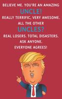 Believe Me. You're An Amazing Uncle! Really Terrific, Very Awesome. All The Other Uncles? Real Losers. Total Disasters. Ask Anyone. Everyone Agrees: Funny Donald Trump Uncle Journal / Notebook / Diary / USA Gift (6 x 9 - 110 Blank Lined Pages)