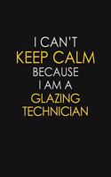 I Can't Keep Calm Because I Am A Glazing Technician