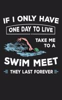 If I Only Have One Day To Live Take Me To A Swim Meet They Last Forever: 150 Page College-Ruled Notebook For Those Who Love Swimming!