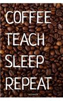 Coffee Teach Sleep Repeat Notebook