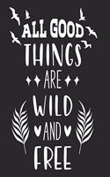 All Good Things Are Wild and Free Journal Notebook