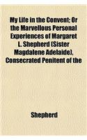 My Life in the Convent; Or the Marvellous Personal Experiences of Margaret L. Shepherd (Sister Magdalene Adelaide), Consecrated Penitent of the