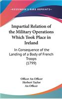 Impartial Relation of the Military Operations Which Took Place in Ireland: In Consequence of the Landing of a Body of French Troops (1799)
