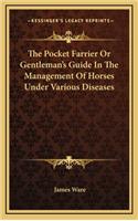 The Pocket Farrier or Gentleman's Guide in the Management of Horses Under Various Diseases