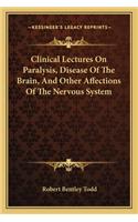 Clinical Lectures on Paralysis, Disease of the Brain, and Other Affections of the Nervous System