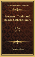 Protestant Truths And Roman Catholic Errors: A Tale (1830)