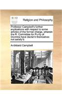 Professor Campbell's Further Explications with Respect to Some Articles of the Former Charge, Wherein the R. Committee for Purity of Doctrine Have Declar'd Themselves Not Satisfy'd.