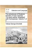 The Adventures of Roderick Random. in Two Volumes. ... the Tenth Edition, Illustrated with Frontispieces. Volume 1 of 2