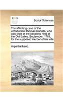 The Affecting Case of the Unfortunate Thomas Daniels, Who Was Tried at the Sessions Held at the Old Bailey, September, 1761, for the Supposed Murder of His Wife: (English)