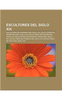 Escultores del Siglo XIX: Escultores de Alemania del Siglo XIX, Escultores de Argentina del Siglo XIX, Escultores de Espana del Siglo XIX(Spanish)