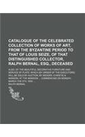 Catalogue of the Celebrated Collection of Works of Art, from the Byzantine Period to That of Louis Seize, of That Distinguished Collector, Ralph Berna