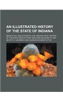 An Illustrated History of the State of Indiana; Being a Full and Authentic Civil and Political History of the State from Its First Exploration Down to 1875