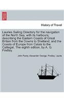 Lauries Sailing Directory for the Navigation of the North Sea, with Its Harbours; Describing the Eastern Coasts of Great Britain from the Downs to Shetland; And the Coasts of Europe from Calais to the Cattegat. the Eighth Edition, by A. G. Findlay.