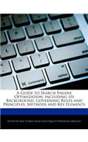 A Guide to Search Engine Optimization, Including Its Background, Governing Rules and Principles, Methods and Key Elements