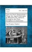 Cours de Droit Diplomatique A L'Usage Des Agents Politiques Du Ministere Des Affaires Etrangeres Des Etats Europeens Et Americains