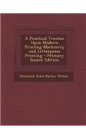 A Practical Treatise Upon Modern Printing Machinery and Letterpress Printing