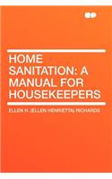 Home Sanitation: A Manual for Housekeepers: A Manual for Housekeepers