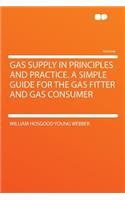 Gas Supply in Principles and Practice. a Simple Guide for the Gas Fitter and Gas Consumer: (English)