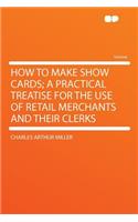 How to Make Show Cards; A Practical Treatise for the Use of Retail Merchants and Their Clerks