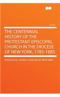 The Centennial History of the Protestant Episcopal Church in the Diocese of New York, 1785-1885