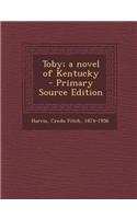 Toby; A Novel of Kentucky - Primary Source Edition