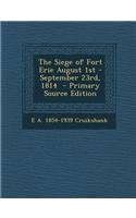 The Siege of Fort Erie August 1st - September 23rd, 1814 - Primary Source Edition