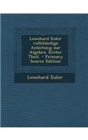 Leonhard Euler Vollstandige Anleitung Zur Algebra. Erster Theil.: (German)
