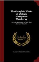 The Complete Works of William Makepeace Thackeray: The Irish Sketchbook of 1842; And, Character Sketches