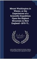 Mount Washington in Winter, or the Experiences of a Scientific Expedition Upon the Highest Mountain in New England--1870-71..