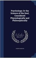 Psychology; Or the Science of the Soul, Considered Physiologically and Philosophically
